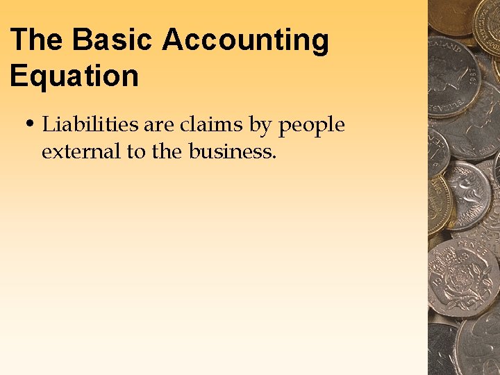 The Basic Accounting Equation • Liabilities are claims by people external to the business.