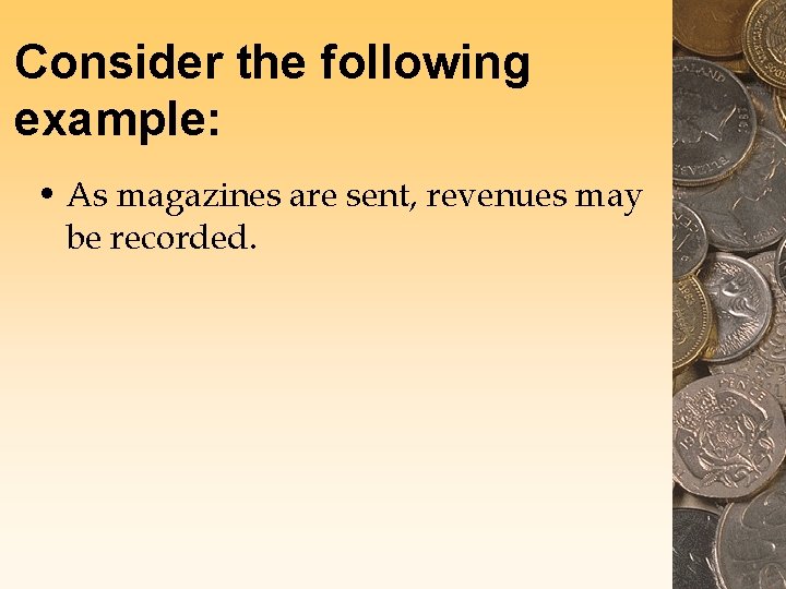 Consider the following example: • As magazines are sent, revenues may be recorded. 