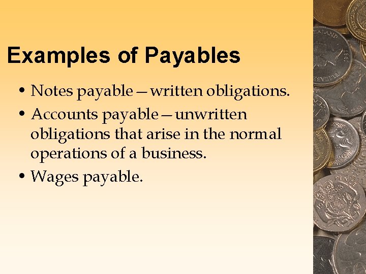 Examples of Payables • Notes payable—written obligations. • Accounts payable—unwritten obligations that arise in