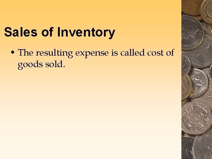 Sales of Inventory • The resulting expense is called cost of goods sold. 