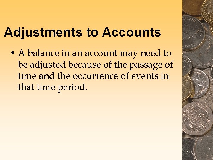 Adjustments to Accounts • A balance in an account may need to be adjusted