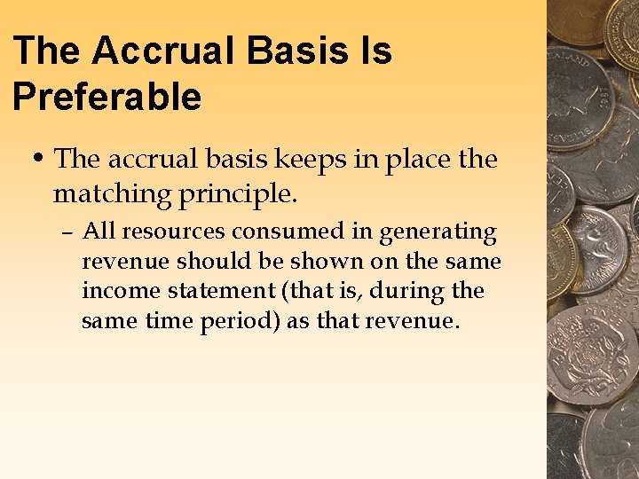 The Accrual Basis Is Preferable • The accrual basis keeps in place the matching