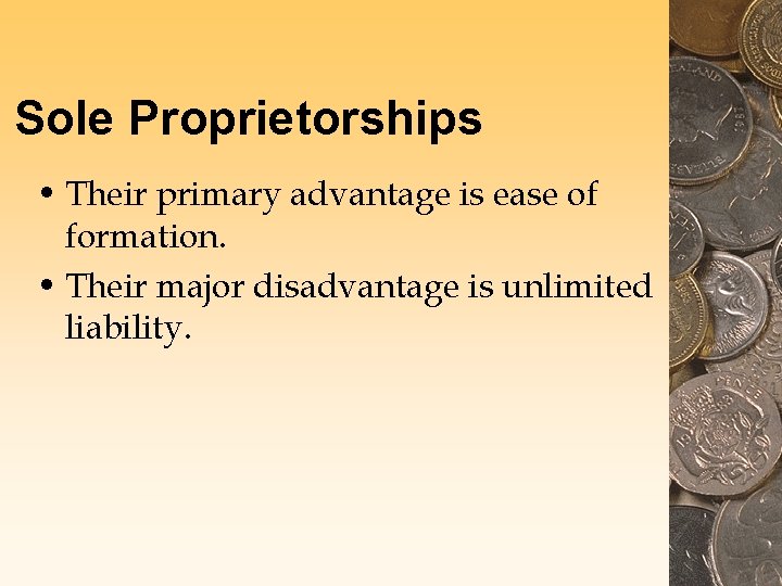 Sole Proprietorships • Their primary advantage is ease of formation. • Their major disadvantage