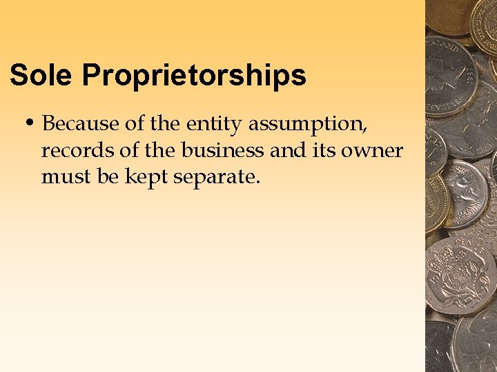 Sole Proprietorships • Because of the entity assumption, records of the business and its