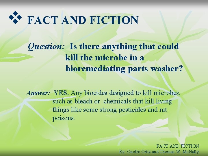 v FACT AND FICTION Question: Is there anything that could kill the microbe in