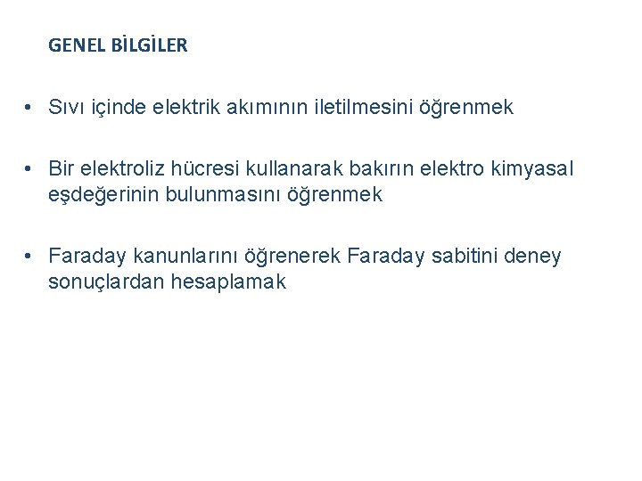 GENEL BİLGİLER • Sıvı içinde elektrik akımının iletilmesini öğrenmek • Bir elektroliz hücresi kullanarak