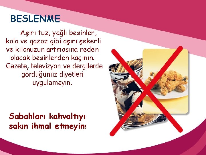 BESLENME Aşırı tuz, yağlı besinler, kola ve gazoz gibi aşırı şekerli ve kilonuzun artmasına