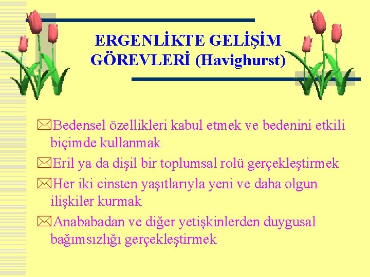 ERGENLİKTE GELİŞİM GÖREVLERİ (Havighurst) *Bedensel özellikleri kabul etmek ve bedenini etkili biçimde kullanmak *Eril