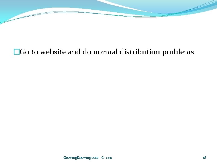 �Go to website and do normal distribution problems Growing. Knowing. com © 2011 18