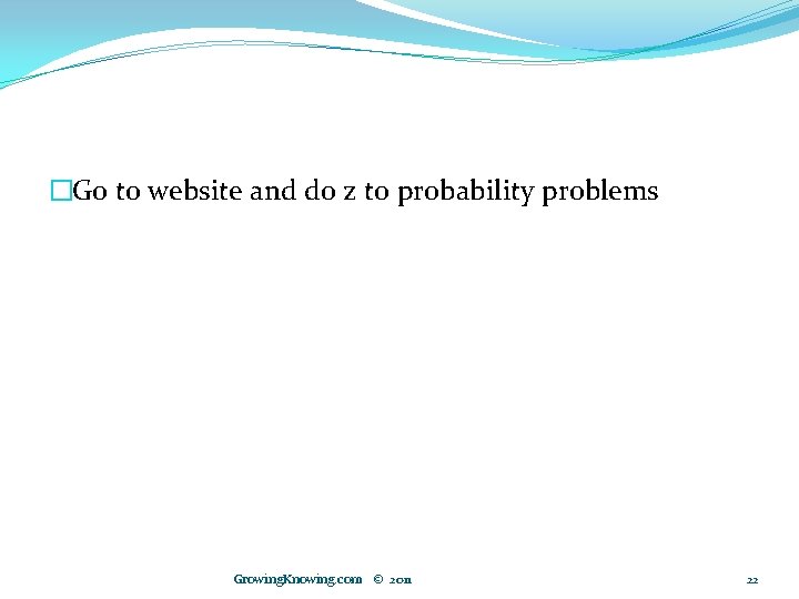 �Go to website and do z to probability problems Growing. Knowing. com © 2011