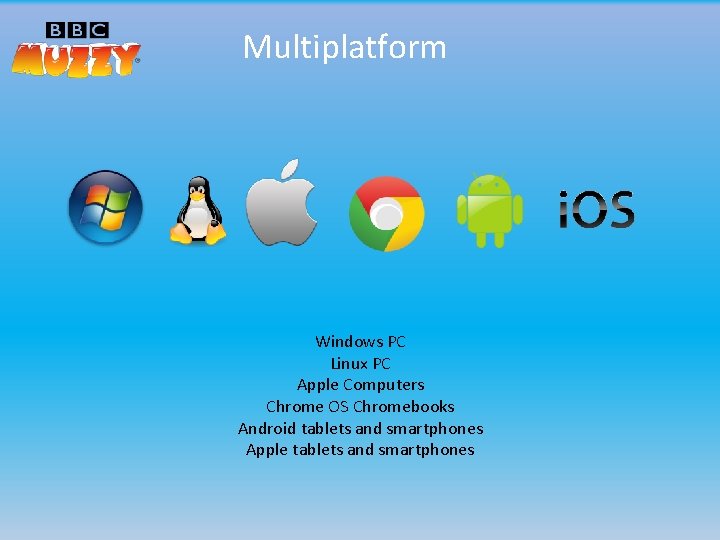 Multiplatform Windows PC Linux PC Apple Computers Chrome OS Chromebooks Android tablets and smartphones