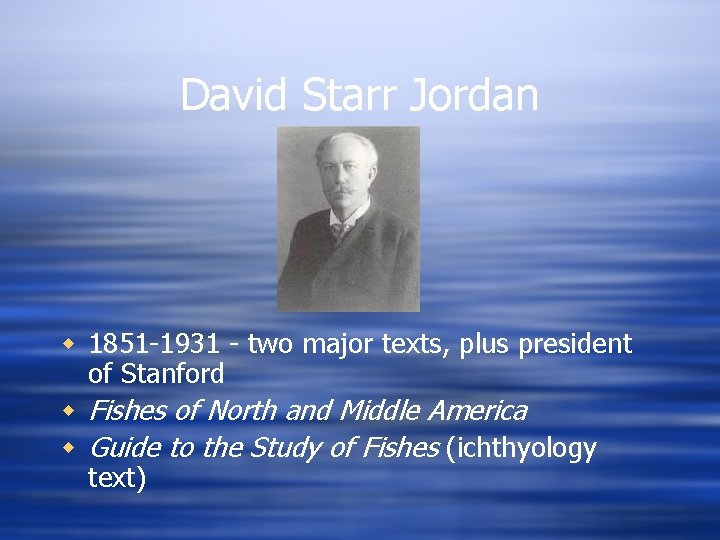 David Starr Jordan w 1851 -1931 - two major texts, plus president of Stanford