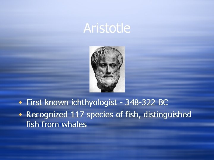 Aristotle w First known ichthyologist - 348 -322 BC w Recognized 117 species of