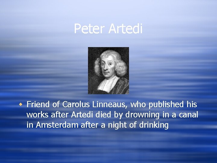 Peter Artedi w Friend of Carolus Linneaus, who published his works after Artedi died