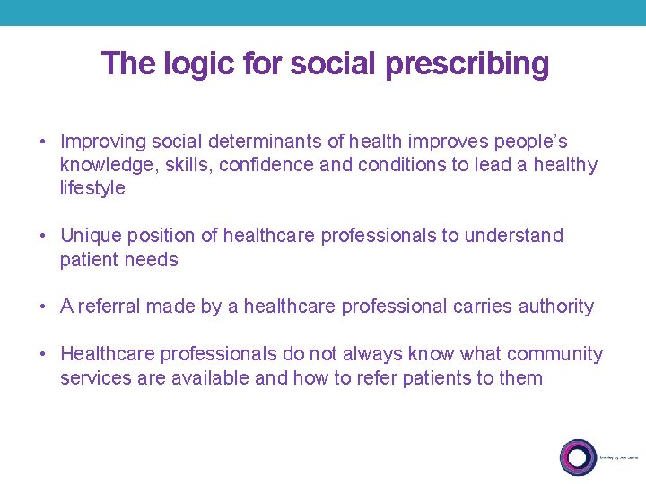 The logic for social prescribing • Improving social determinants of health improves people’s knowledge,