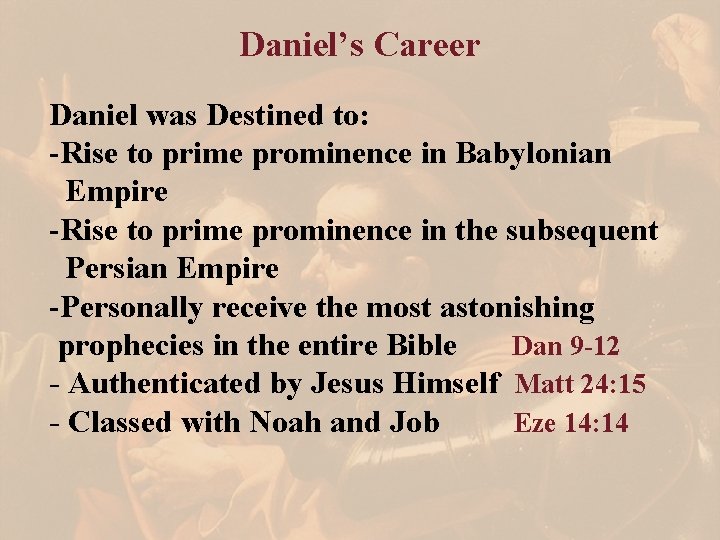 Daniel’s Career Daniel was Destined to: -Rise to prime prominence in Babylonian Empire -Rise