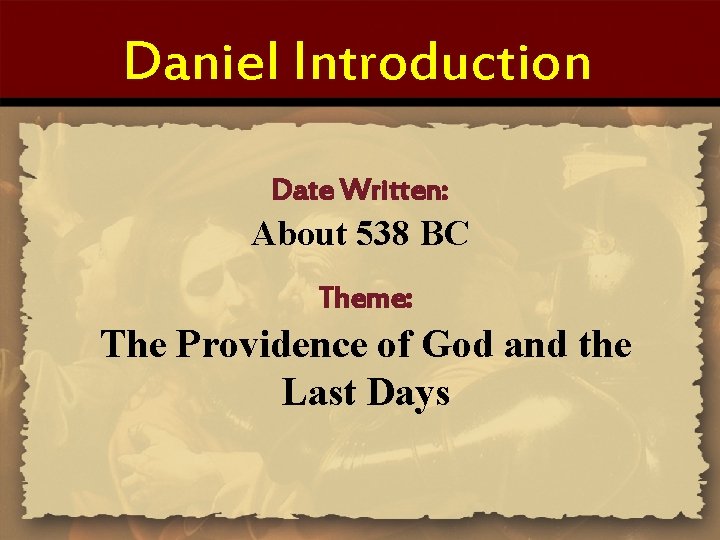 Daniel Introduction Date Written: About 538 BC Theme: The Providence of God and the