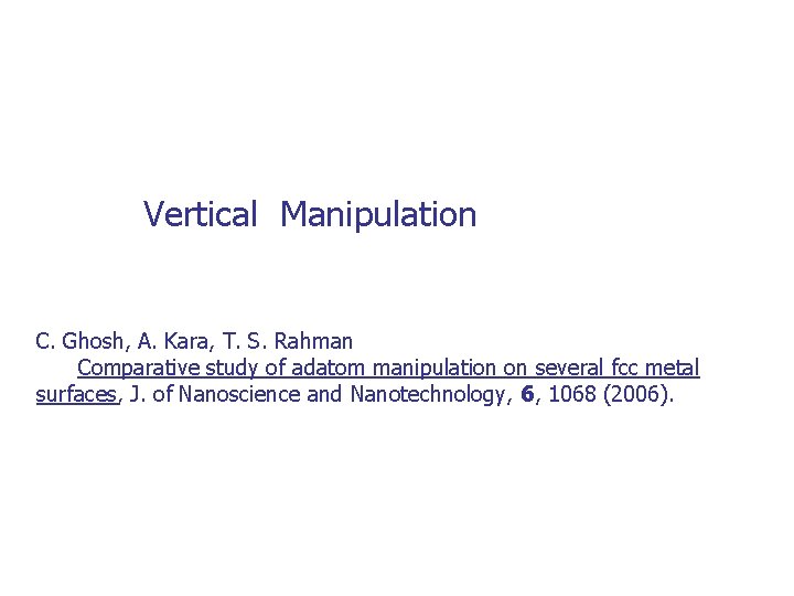 Vertical Manipulation C. Ghosh, A. Kara, T. S. Rahman Comparative study of adatom manipulation