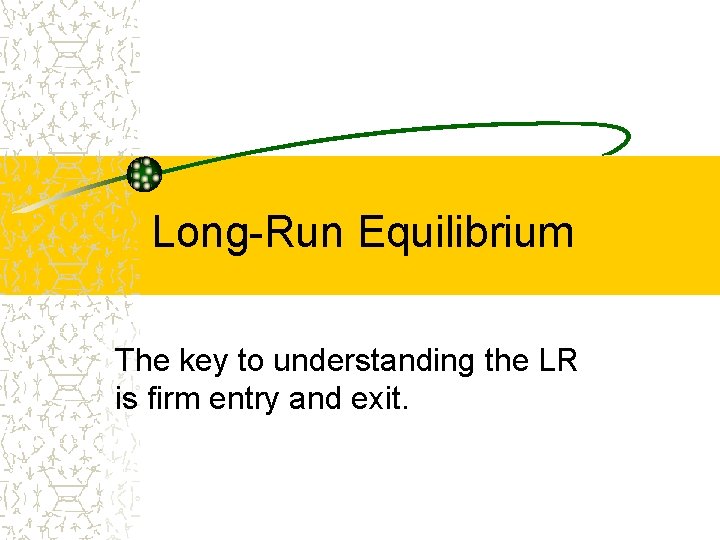 Long-Run Equilibrium The key to understanding the LR is firm entry and exit. 