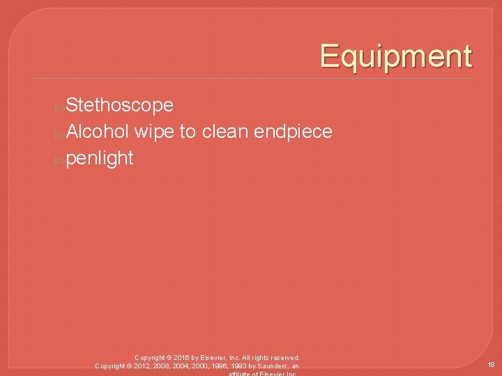 Equipment Stethoscope Alcohol wipe to clean endpiece penlight Copyright © 2016 by Elsevier, Inc.
