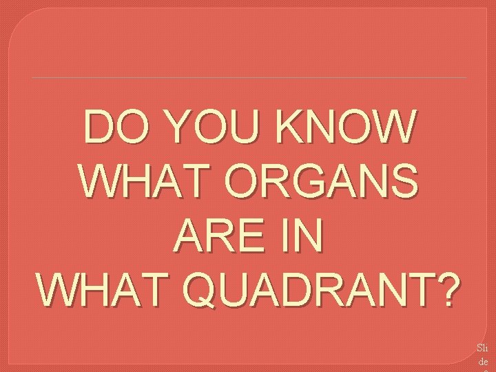 DO YOU KNOW WHAT ORGANS ARE IN WHAT QUADRANT? Sli de 