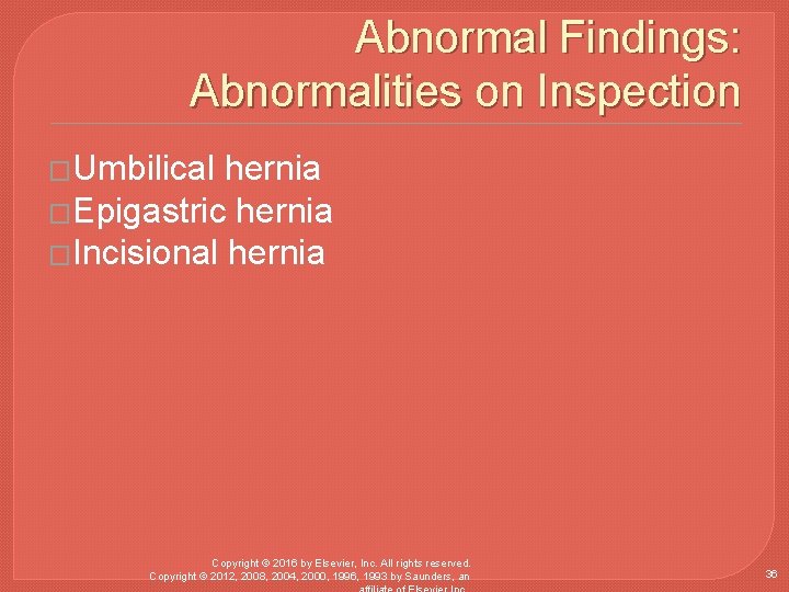 Abnormal Findings: Abnormalities on Inspection �Umbilical hernia �Epigastric hernia �Incisional hernia Copyright © 2016