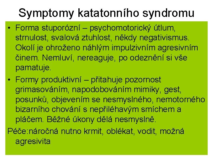 Symptomy katatonního syndromu • Forma stuporózní – psychomotorický útlum, strnulost, svalová ztuhlost, někdy negativismus.