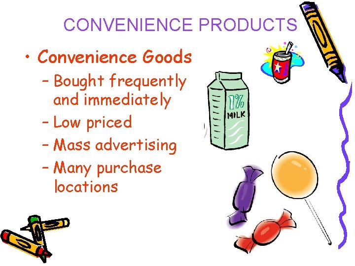 CONVENIENCE PRODUCTS • Convenience Goods – Bought frequently and immediately – Low priced –