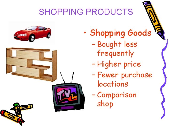 SHOPPING PRODUCTS • Shopping Goods – Bought less frequently – Higher price – Fewer