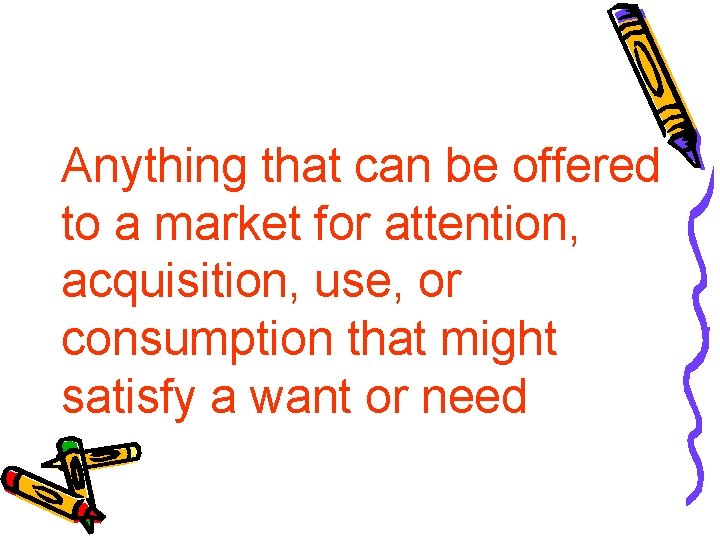 Anything that can be offered to a market for attention, acquisition, use, or consumption