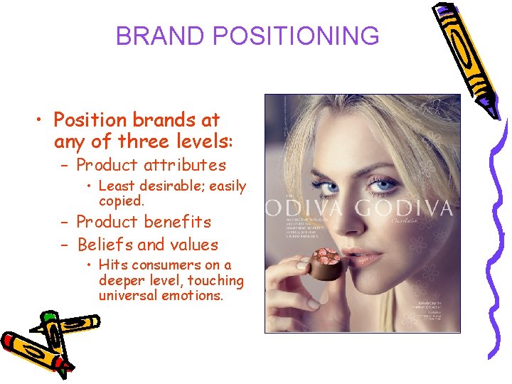 BRAND POSITIONING • Position brands at any of three levels: – Product attributes •