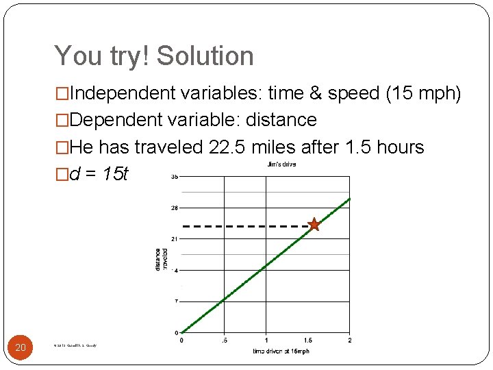 You try! Solution �Independent variables: time & speed (15 mph) �Dependent variable: distance �He
