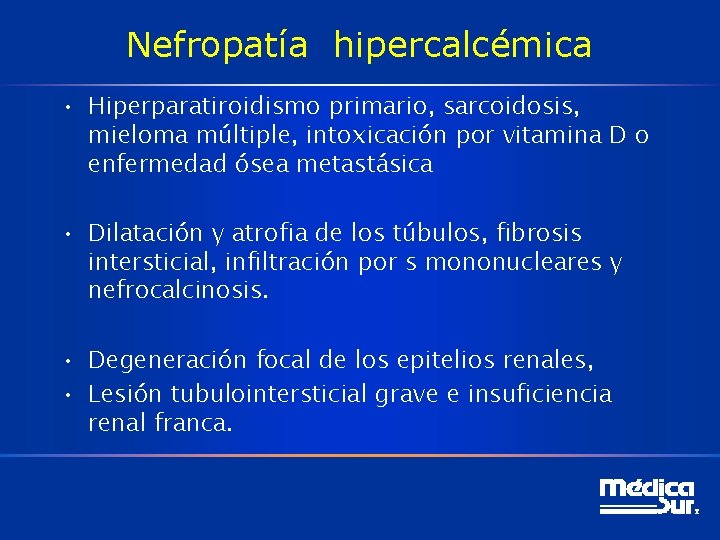 Nefropatía hipercalcémica • Hiperparatiroidismo primario, sarcoidosis, mieloma múltiple, intoxicación por vitamina D o enfermedad