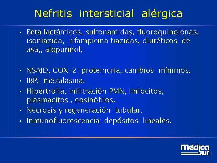 Nefritis intersticial alérgica • Beta lactámicos, sulfonamidas, fluoroquinolonas, isoniazida, rifampicina tiazidas, diuréticos de asa,