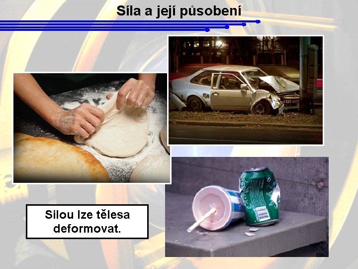 Síla a její působení Silou lze tělesa deformovat. 