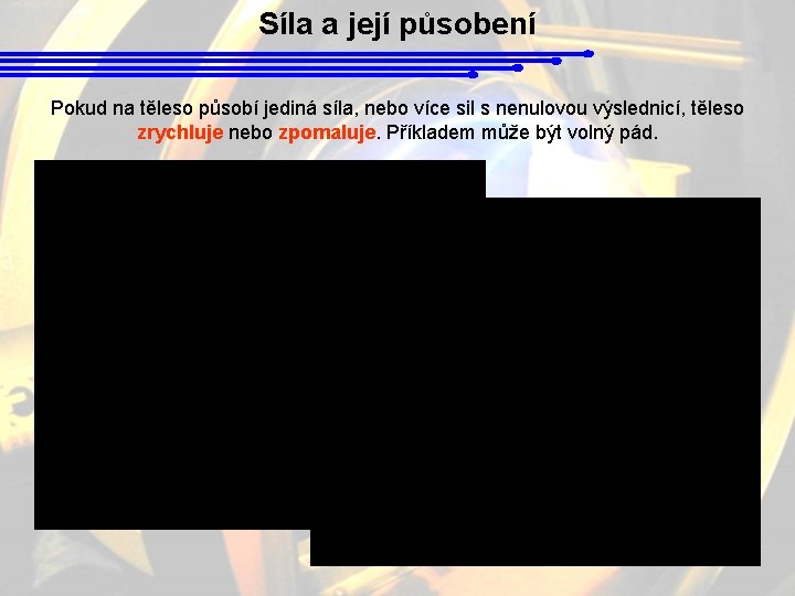 Síla a její působení Pokud na těleso působí jediná síla, nebo více sil s