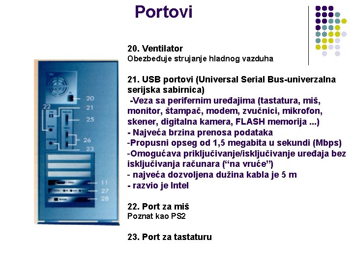 Portovi 20. Ventilator Obezbeđuje strujanje hladnog vazduha 21. USB portovi (Universal Serial Bus-univerzalna serijska