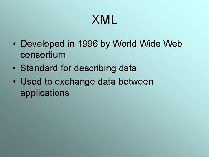 XML • Developed in 1996 by World Wide Web consortium • Standard for describing