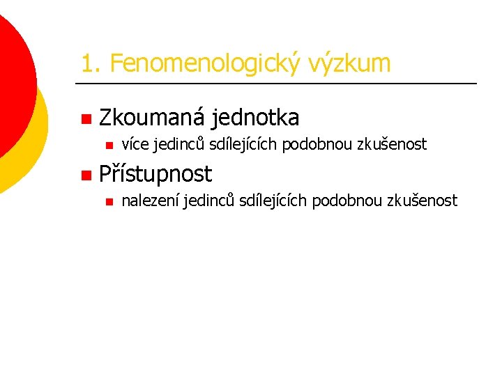 1. Fenomenologický výzkum n Zkoumaná jednotka n n více jedinců sdílejících podobnou zkušenost Přístupnost