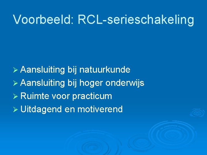 Voorbeeld: RCL-serieschakeling Ø Aansluiting bij natuurkunde Ø Aansluiting bij hoger onderwijs Ø Ruimte voor