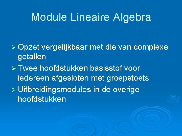 Module Lineaire Algebra Ø Opzet vergelijkbaar met die van complexe getallen Ø Twee hoofdstukken