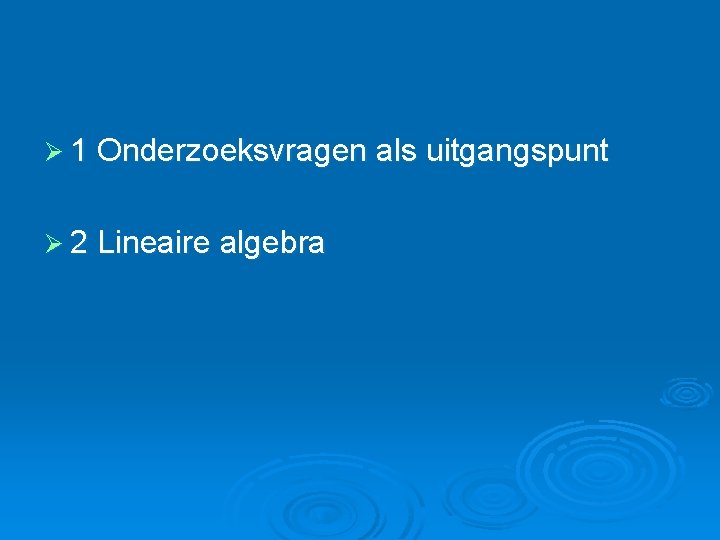 Ø 1 Onderzoeksvragen als uitgangspunt Ø 2 Lineaire algebra 