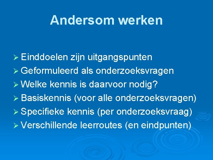 Andersom werken Ø Einddoelen zijn uitgangspunten Ø Geformuleerd als onderzoeksvragen Ø Welke kennis is