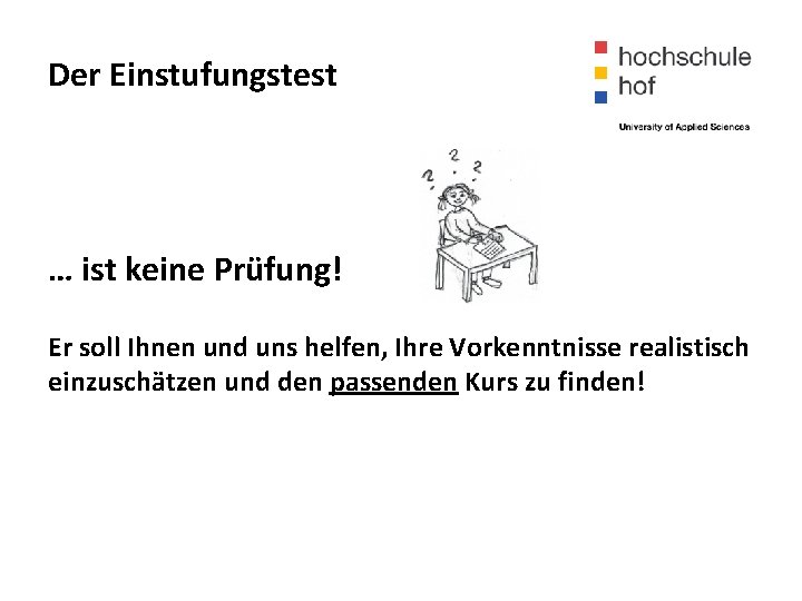 Der Einstufungstest … ist keine Prüfung! Er soll Ihnen und uns helfen, Ihre Vorkenntnisse