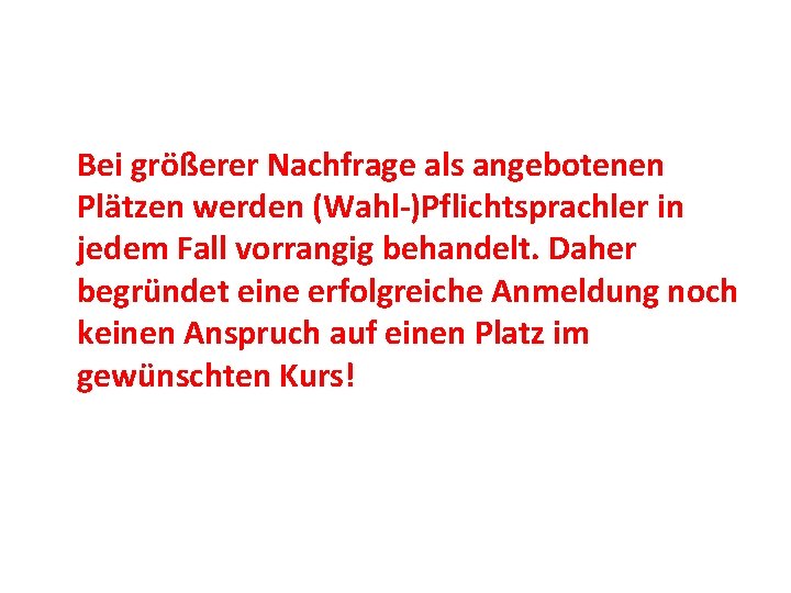 Bei größerer Nachfrage als angebotenen Plätzen werden (Wahl-)Pflichtsprachler in jedem Fall vorrangig behandelt. Daher