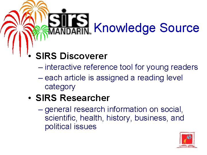 Knowledge Source • SIRS Discoverer – interactive reference tool for young readers – each