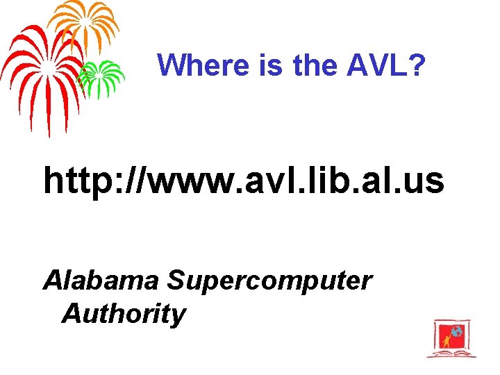Where is the AVL? http: //www. avl. lib. al. us Alabama Supercomputer Authority 