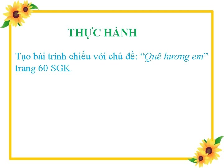 THỰC HÀNH Tạo bài trình chiếu với chủ đề: “Quê hương em” trang 60