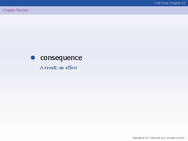 Unit Four/ Chapter 23 Chapter Review consequence A result; an effect Copyright © 2015