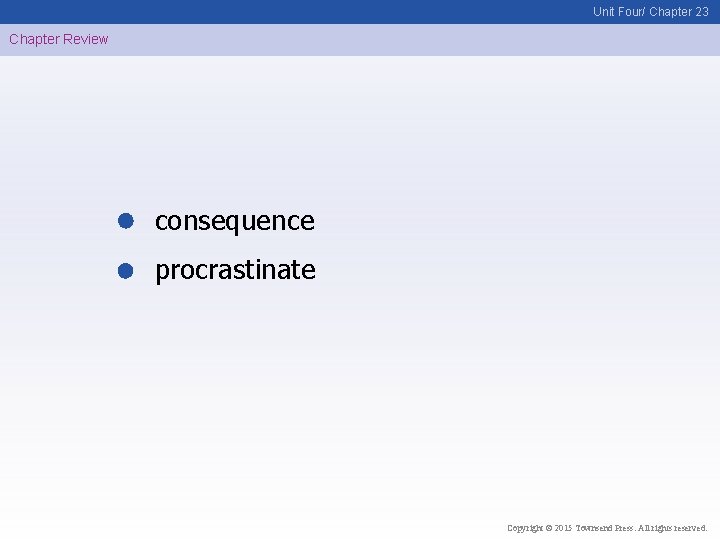 Unit Four/ Chapter 23 Chapter Review consequence procrastinate Copyright © 2015 Townsend Press. All